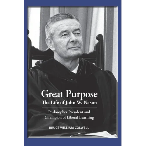 Great Purpose The Life of John W. Nason, Philosopher President and Champion of Liberal Learning (Softcover Deluxe)