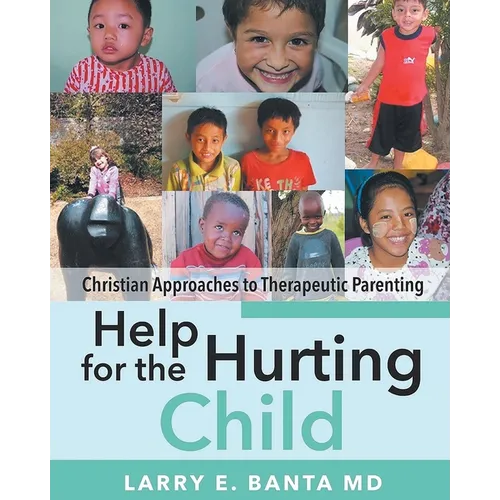 Help for the Hurting Child: Christian Approaches to Therapeutic Parenting