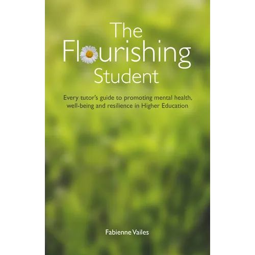 The Flourishing Student: Every tutor's guide to promoting mental health, well-being and resilience in Higher Education