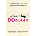 Dream Big Do Bigger: Build the Bridge Between Your Dreams and Reality