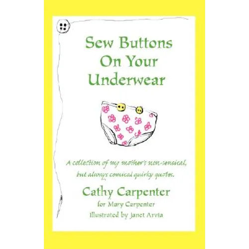 Sew Buttons on Your Underwear: A Collection of My Mother's Non-Sensical, But Always Comical Quirky Quotes.