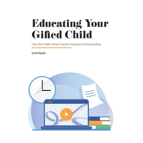 Educating Your Gifted Child: How One Public School Teacher Embraced Homeschooling