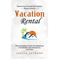 Vacation Rental: Passive Income Through Smart Vacation Rentals Investing (The Business Guide to Personal Autonomy and Financial Success)