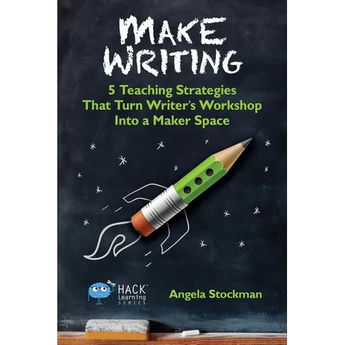 Make Writing: 5 Teaching Strategies That Turn Writer's Workshop Into a Maker Space