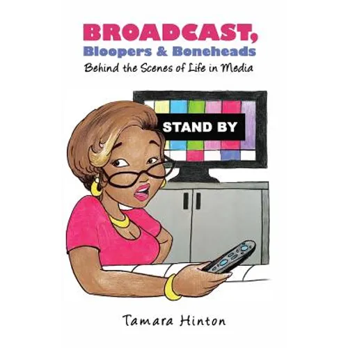 Broadcast, Bloopers & Boneheads: Behind the Scenes of Life in Media