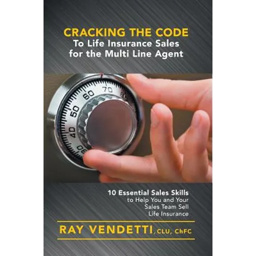 Cracking the Code to Life Insurance Sales for the Multi Line Agent: 10 Essential Sales Skills to Help You and Your Sales Team Sell Life Insurance