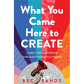 What You Came Here to Create: A Guide to Being Confidently Visible and Unlocking Your Potential