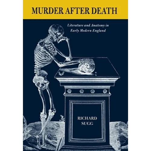 Murder After Death: Literature and Anatomy in Early Modern England