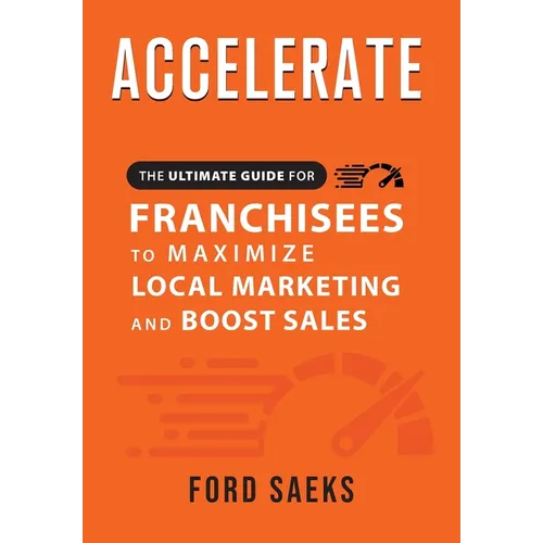 ACCELERATE The Ultimate Guide for FRANCHISEES to Maximize Local Marketing and Boost Sales