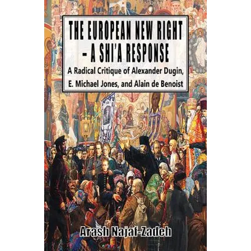 The European New Right - A Shi'a Response: A Radical Critique of Alexander Dugin, E. Michael Jones, and Alain de Benoist