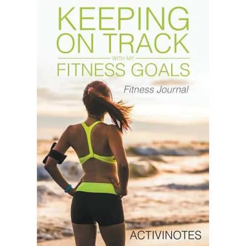 Keeping On Track With My Fitness Goals - Fitness Journal
