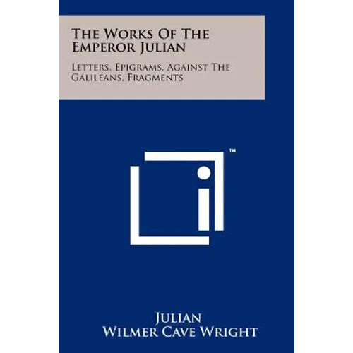 The Works Of The Emperor Julian: Letters, Epigrams, Against The Galileans, Fragments