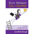 Your Brilliant Un-Career: Women, Entrepreneurship, and Making the Leap
