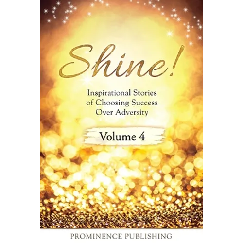 SHINE Volume 4: Inspirational Stories of Choosing Success Over Adversity