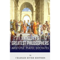 Antiquity's Greatest Philosophers: Socrates, Plato, and Aristotle