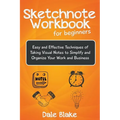 Sketchnote Workbook For Beginners: Easy and Effective Techniques of Taking Visual Notes to Simplify and Organize Your Work and Business