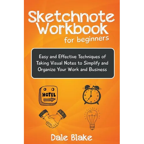 Sketchnote Workbook For Beginners: Easy and Effective Techniques of Taking Visual Notes to Simplify and Organize Your Work and Business