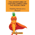 The Adventures of Captain Carrot and the Veggie Crew: Healthy Heroes on a Mission