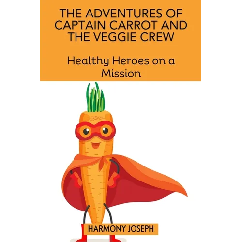 The Adventures of Captain Carrot and the Veggie Crew: Healthy Heroes on a Mission