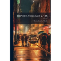 Report, Volumes 27-28