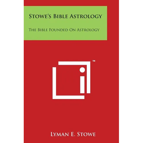 Stowe's Bible Astrology: The Bible Founded On Astrology