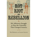 Rot, Riot, and Rebellion: Mr. Jefferson's Struggle to Save the University That Changed America