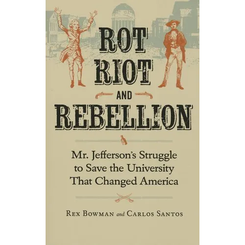 Rot, Riot, and Rebellion: Mr. Jefferson's Struggle to Save the University That Changed America