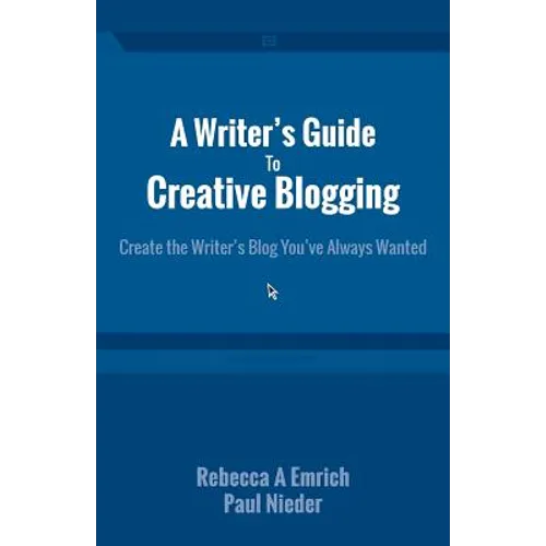 A Writer's Guide to Creative Blogging: Create the Writer's Blog You've Always Wanted
