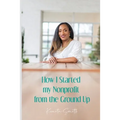 How I Started My Nonprofit from the Ground Up: Have an idea for a nonprofit, but not sure where to start?