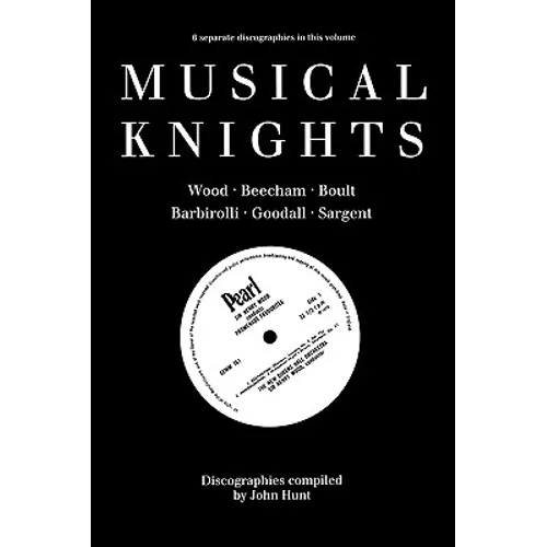 Musical Knights. Henry Wood, Thomas Beecham, Adrian Boult, John Barbirolli, Reginald Goodall and Malcolm Sargent. Discography [1995].
