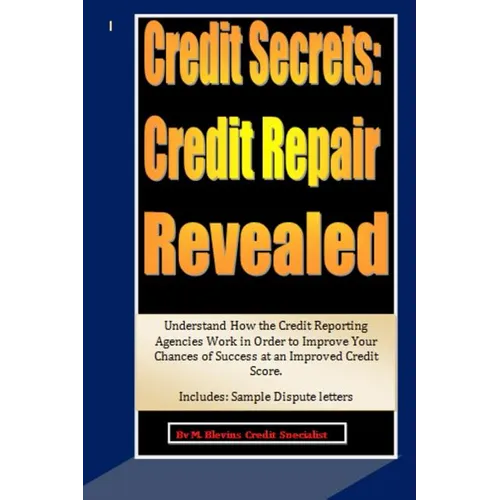 Credit Secrets: Credit Repair Revealed: Understand How the Credit Reporting Agencies Work in Order to Improve Your Chances of Success