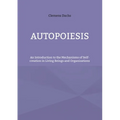 Autopoiesis: An Introduction to the Mechanisms of Self-creation in Living Beings and Organizations