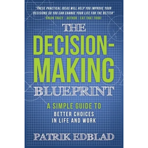 The Decision-Making Blueprint: A Simple Guide to Better Choices in Life and Work