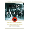 FDR's Folly: How Roosevelt and His New Deal Prolonged the Great Depression