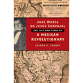 José María de Jesús Carvajal: The Life and Times of a Mexican Revolutionary