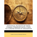 Statistical Account of Upper Canada: Compiled with a View to a Grand System of Emigration