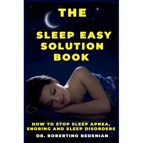 The Sleep Easy Solution Book: How to Stop Sleep Apnea, Snoring, and Sleep Disorders