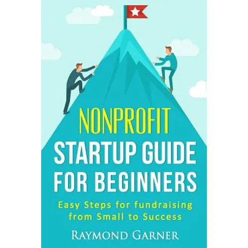 Nonprofit Startup Guide for Beginners: Easy Steps for Fundraising from Small to Success