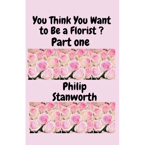 You Think You Want To Be A Florist Part one