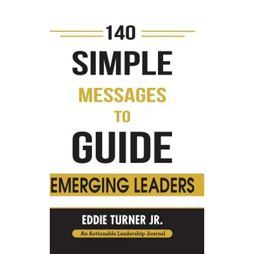 140 Simple Messages To Guide Emerging Leaders: 140 Actionable Leadership Messages for Emerging Leaders and Leaders in Transition