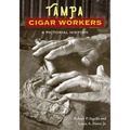 Tampa Cigar Workers: A Pictorial History