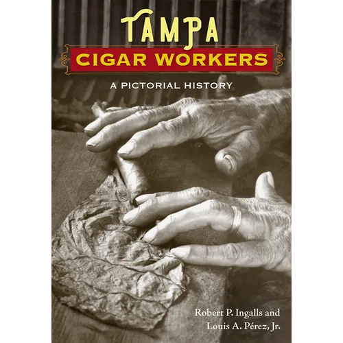 Tampa Cigar Workers: A Pictorial History