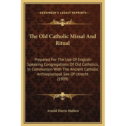 The Old Catholic Missal And Ritual: Prepared For The Use Of English-Speaking Congregations Of Old Catholics, In Communion With The Ancient Catholic Ar