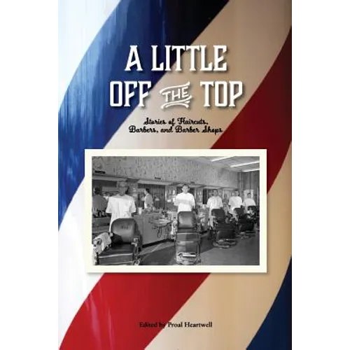 A Little Off the Top: Stories About Haircuts, Barbers, and Barber Shops
