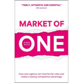 Market of One: How Your Agency Can Rewrite the Rules and Create a Lasting Competitive Advantage