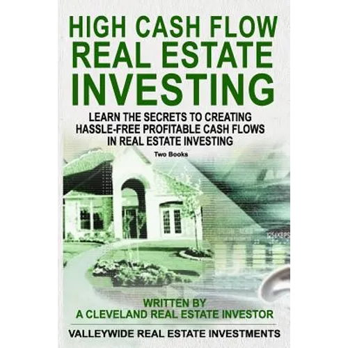 High Cash Flow Real Estate Investing: Learn The Secrets To Creating Hassle-Free Profitable Cash Flows In Real Estate Investing