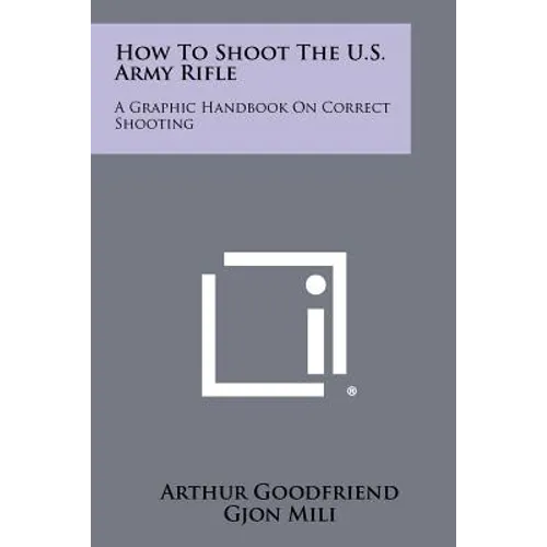 How To Shoot The U.S. Army Rifle: A Graphic Handbook On Correct Shooting