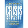 Crisis Capable: Building Your Capacity to Survive and Succeed in Every Environment
