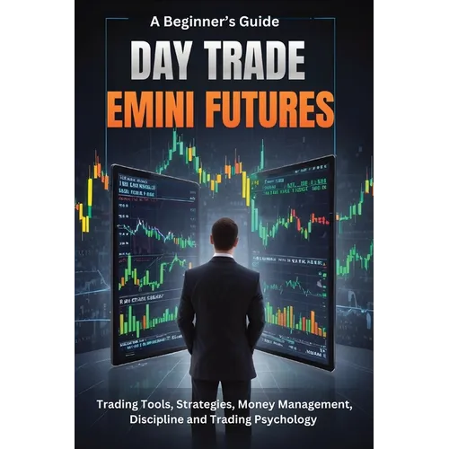 A Beginner's Guide Day Trade Emini Futures: Trading Tools, Strategies, Money management, Discipline & Trading Philosophy