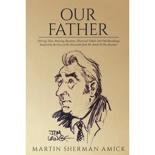 Our Father: Stirring Tales, Amusing Anecdotes, Historical Tidbits and Odd Ramblings Inspired by the Lives of the Honorable John M. Amick & His Ancesto